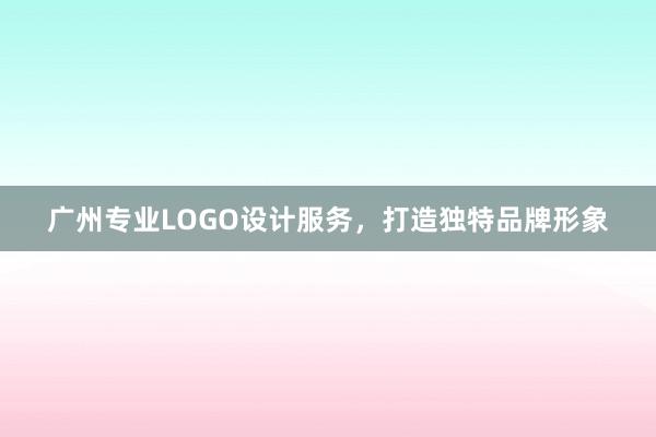 广州专业LOGO设计服务，打造独特品牌形象