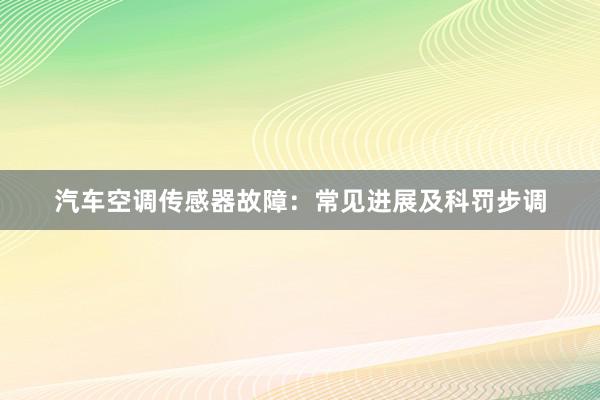 汽车空调传感器故障：常见进展及科罚步调