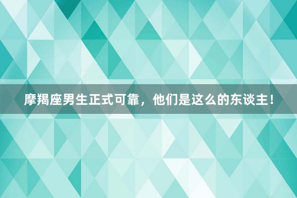 摩羯座男生正式可靠，他们是这么的东谈主！